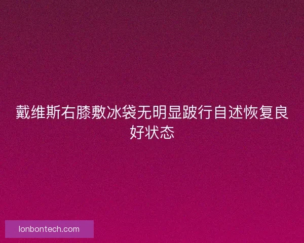 戴维斯右膝敷冰袋无明显跛行自述恢复良好状态