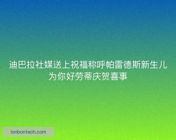 迪巴拉社媒送上祝福称呼帕雷德斯新生儿为你好劳蒂庆贺喜事