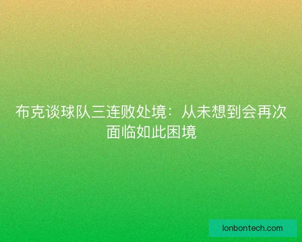 布克谈球队三连败处境：从未想到会再次面临如此困境
